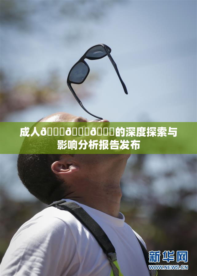 成人🍆🍑🔞的深度探索与影响分析报告发布