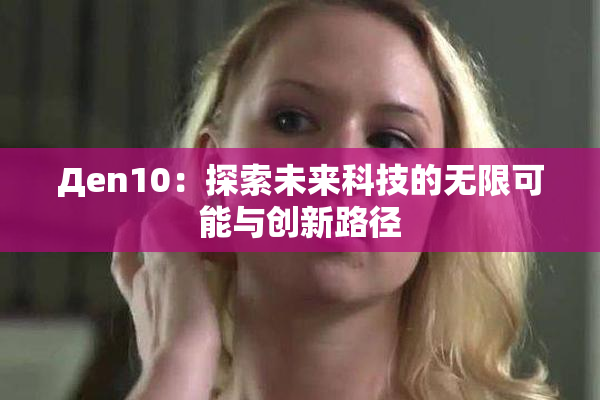 Дen10：探索未来科技的无限可能与创新路径