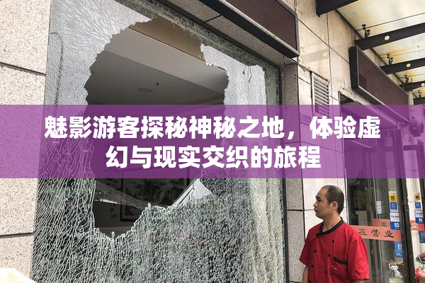 魅影游客探秘神秘之地，体验虚幻与现实交织的旅程
