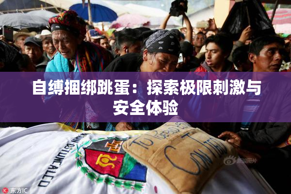 自缚捆绑跳蛋：探索极限刺激与安全体验