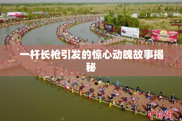 一杆长枪引发的惊心动魄故事揭秘