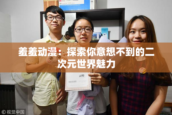 羞羞动漫：探索你意想不到的二次元世界魅力