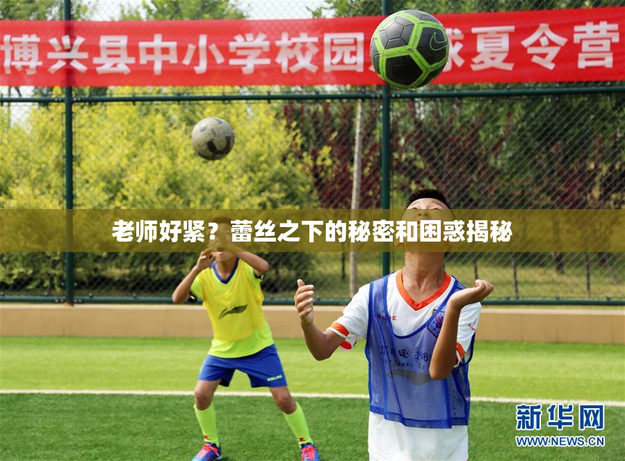 老师好紧？蕾丝之下的秘密和困惑揭秘