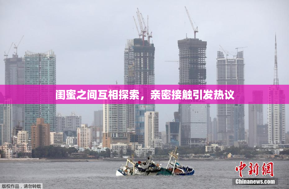 闺蜜之间互相探索，亲密接触引发热议