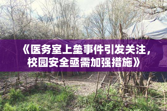 《医务室上垒事件引发关注，校园安全亟需加强措施》