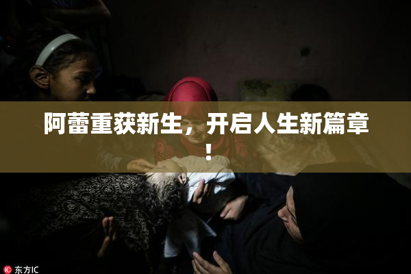 阿蕾重获新生，开启人生新篇章！
