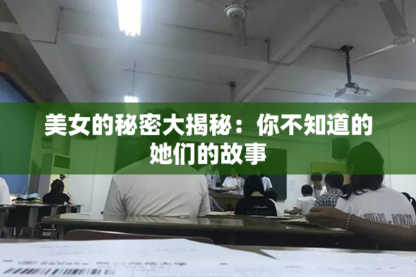 美女的秘密大揭秘：你不知道的她们的故事