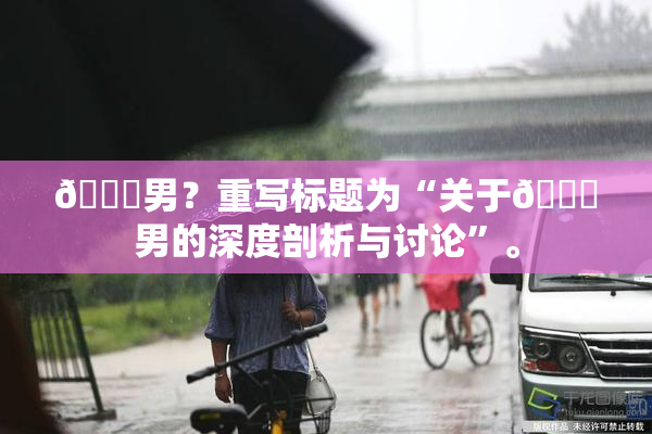 😚男？重写标题为“关于😚男的深度剖析与讨论”。