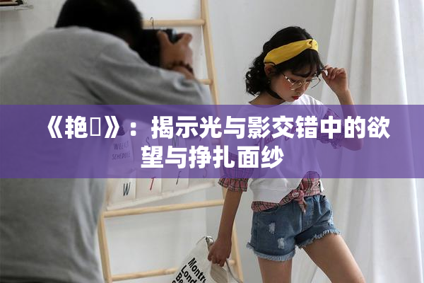 《艳鉧》：揭示光与影交错中的欲望与挣扎面纱