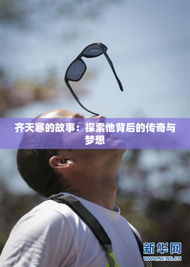 齐天寒的故事：探索他背后的传奇与梦想
