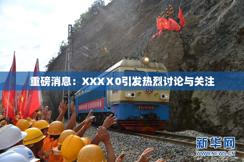 重磅消息：XXXⅩ0引发热烈讨论与关注