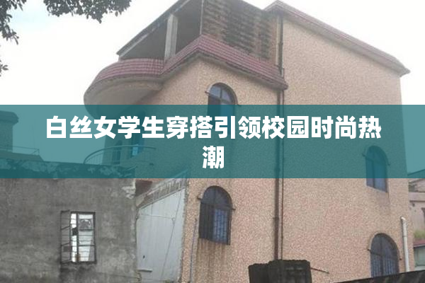白丝女学生穿搭引领校园时尚热潮