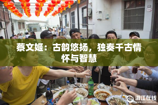蔡文姬：古韵悠扬，独奏千古情怀与智慧