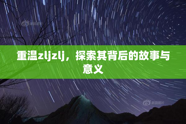 重温zljzlj，探索其背后的故事与意义