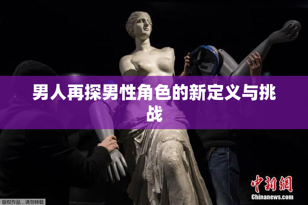 男人再探男性角色的新定义与挑战