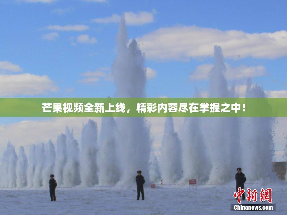 芒果视频全新上线，精彩内容尽在掌握之中！