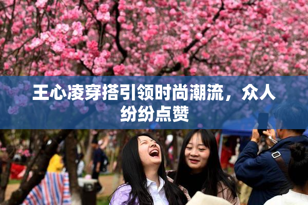 王心凌穿搭引领时尚潮流，众人纷纷点赞