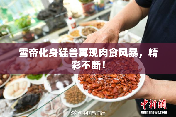雪帝化身猛兽再现肉食风暴，精彩不断！
