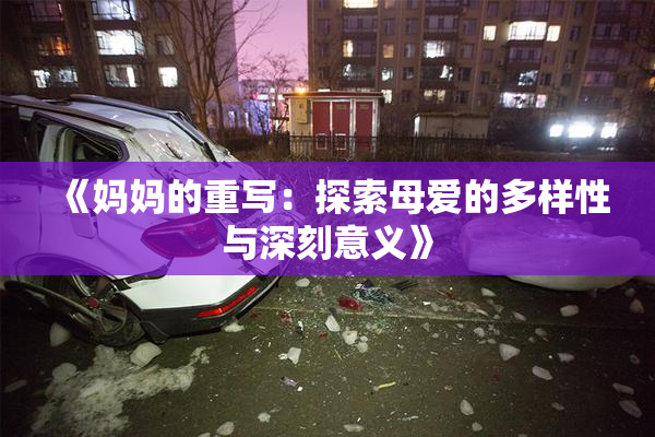 《妈妈的重写：探索母爱的多样性与深刻意义》