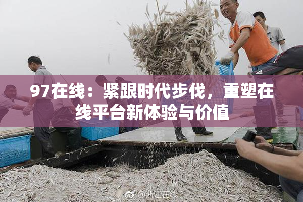 97在线：紧跟时代步伐，重塑在线平台新体验与价值