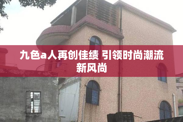九色a人再创佳绩 引领时尚潮流新风尚