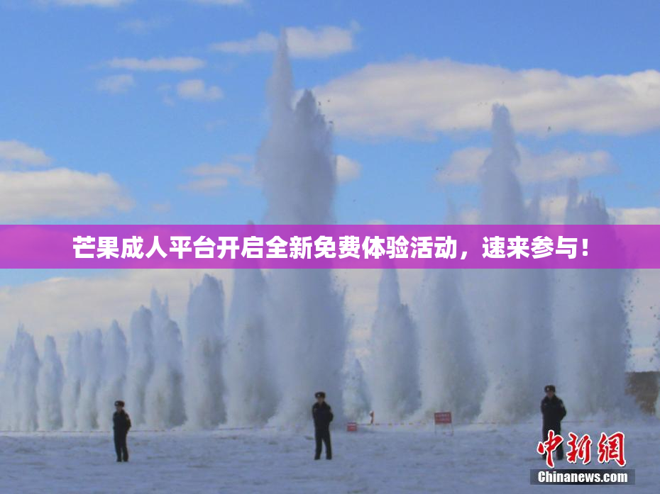 芒果成人平台开启全新免费体验活动，速来参与！