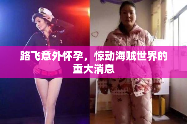 路飞意外怀孕，惊动海贼世界的重大消息