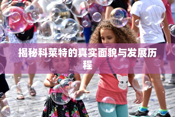 揭秘科莱特的真实面貌与发展历程
