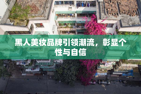 黑人美妆品牌引领潮流，彰显个性与自信