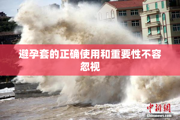 避孕套的正确使用和重要性不容忽视