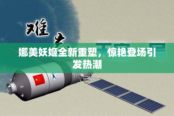 娜美妖姬全新重塑，惊艳登场引发热潮