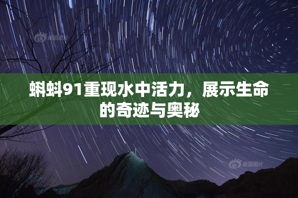 蝌蚪91重现水中活力，展示生命的奇迹与奥秘