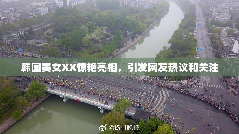 韩国美女XX惊艳亮相，引发网友热议和关注