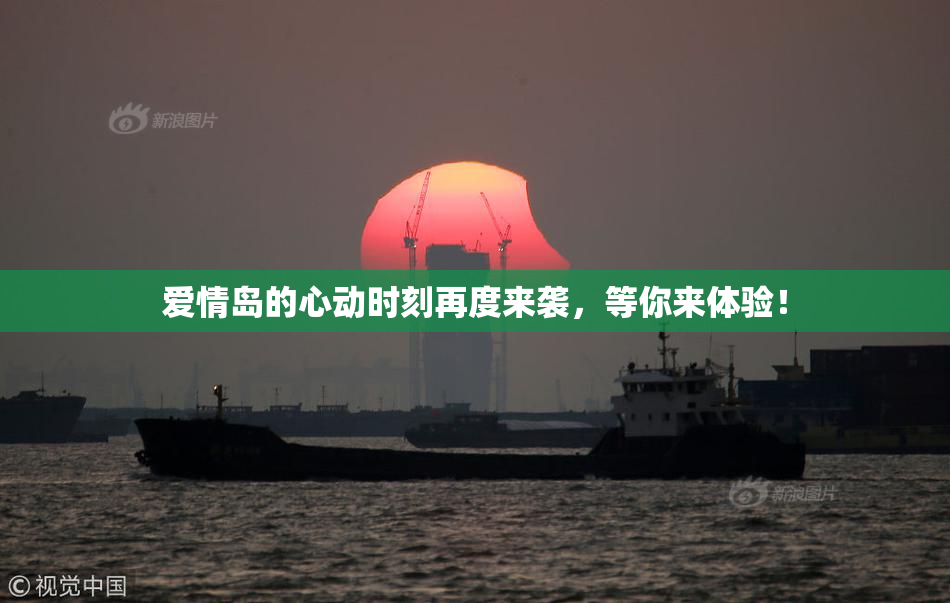 爱情岛的心动时刻再度来袭，等你来体验！