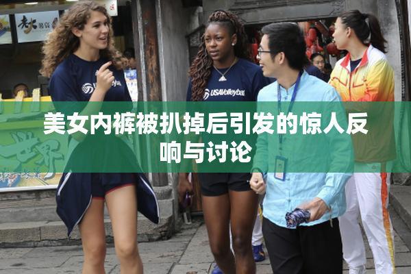 美女内裤被扒掉后引发的惊人反响与讨论