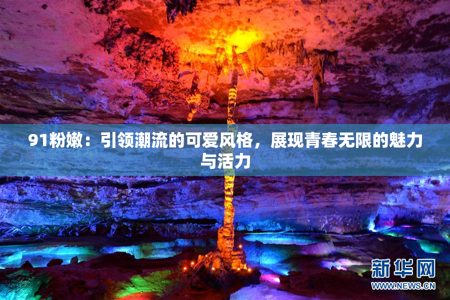91粉嫩：引领潮流的可爱风格，展现青春无限的魅力与活力
