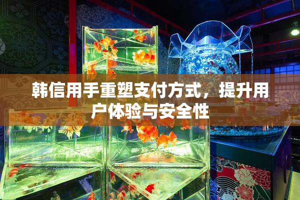 韩信用手重塑支付方式，提升用户体验与安全性