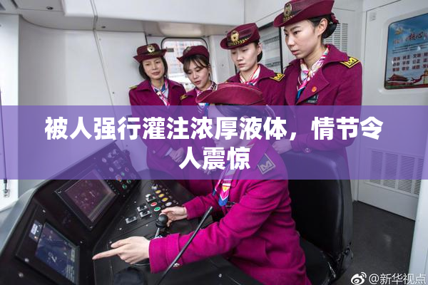被人强行灌注浓厚液体，情节令人震惊