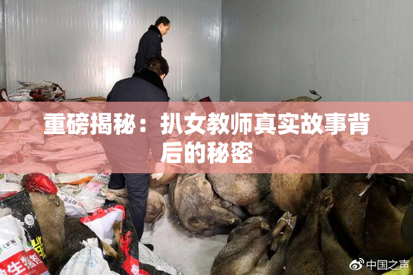 重磅揭秘：扒女教师真实故事背后的秘密