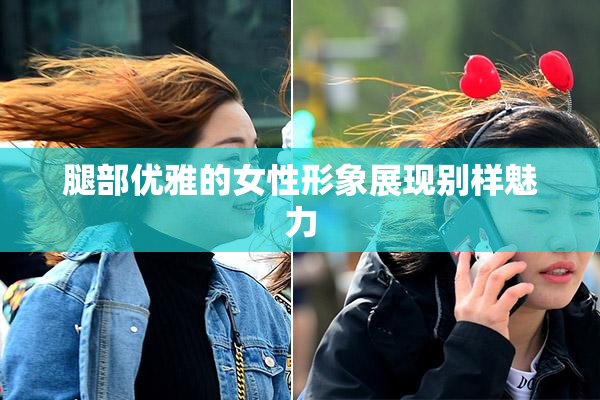 腿部优雅的女性形象展现别样魅力