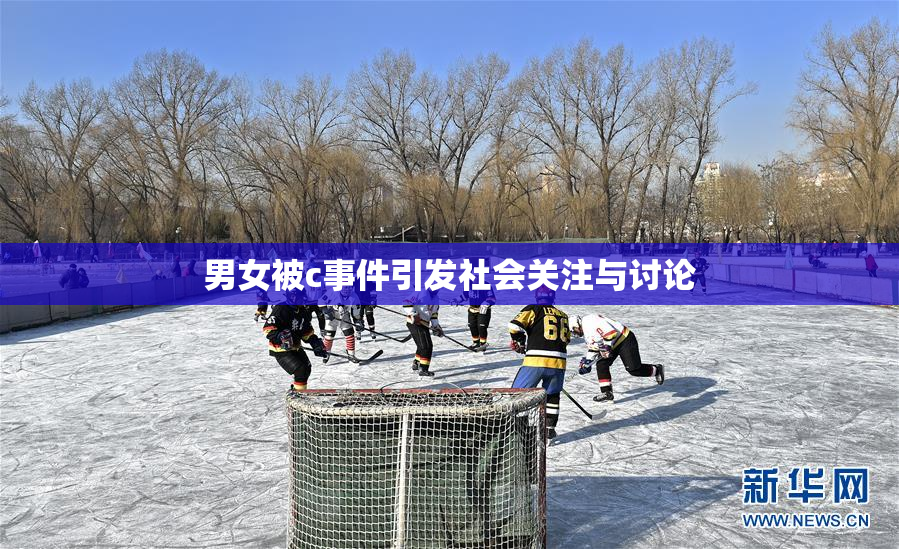 男女被c事件引发社会关注与讨论