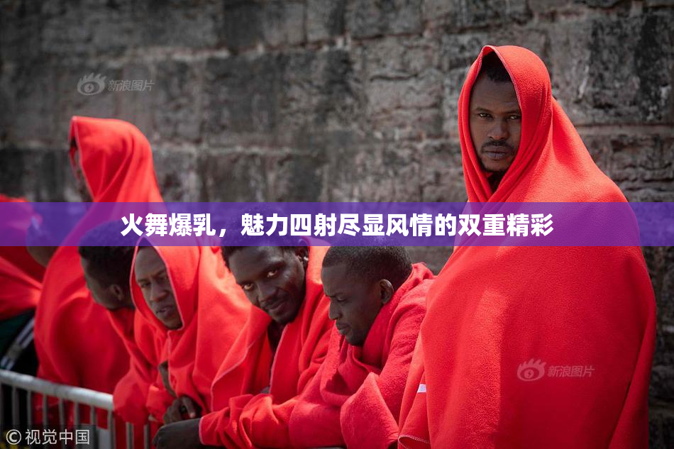 火舞爆乳，魅力四射尽显风情的双重精彩