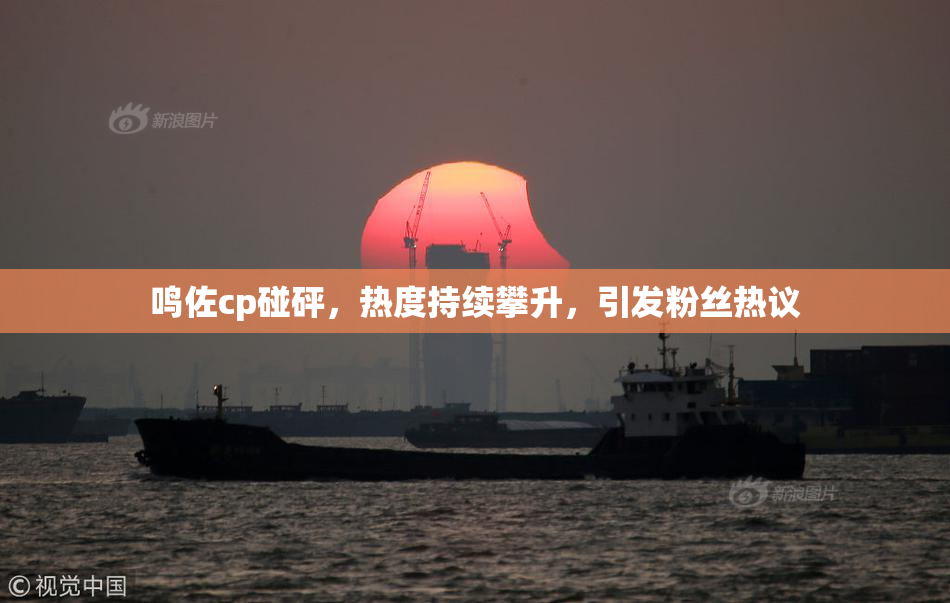 鸣佐cp碰砰，热度持续攀升，引发粉丝热议