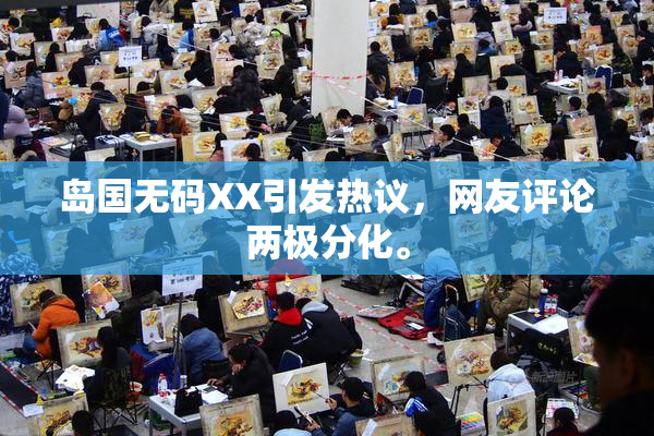 岛国无码XX引发热议，网友评论两极分化。