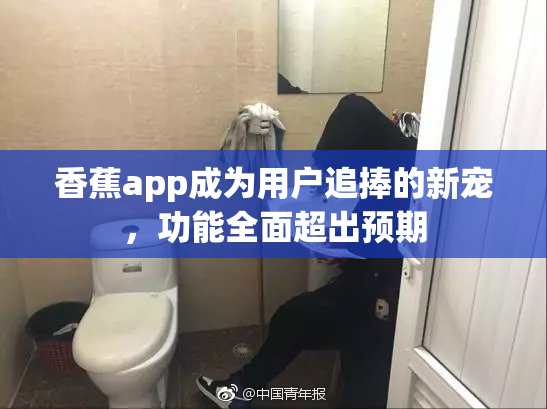 香蕉app成为用户追捧的新宠，功能全面超出预期
