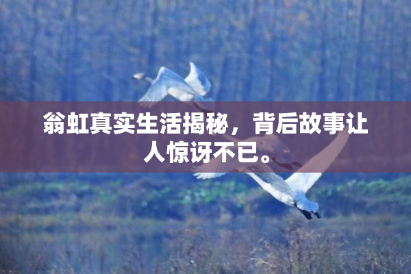 翁虹真实生活揭秘，背后故事让人惊讶不已。