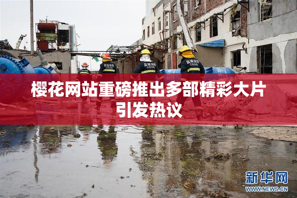 樱花网站重磅推出多部精彩大片引发热议