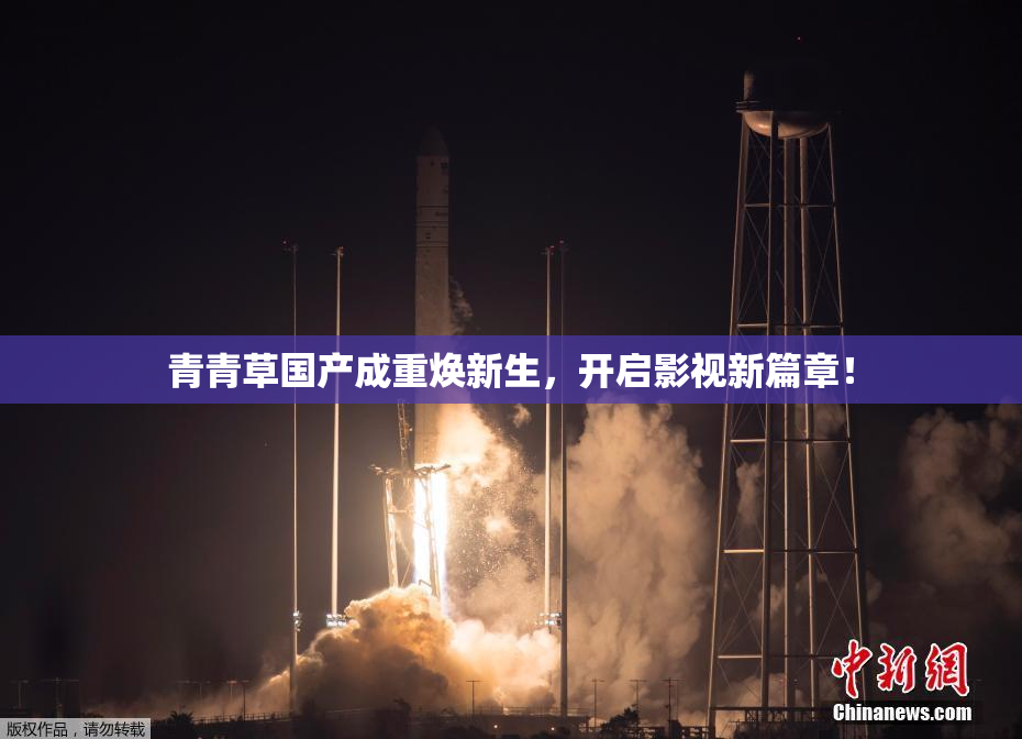 青青草国产成重焕新生，开启影视新篇章！