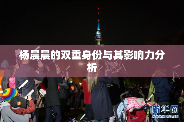 杨晨晨的双重身份与其影响力分析