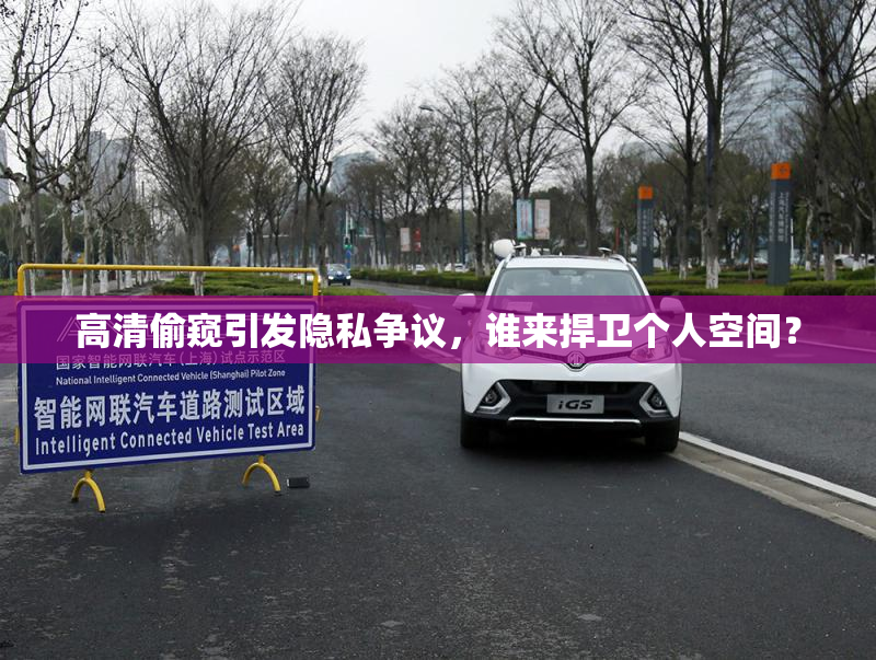 高清偷窥引发隐私争议，谁来捍卫个人空间？